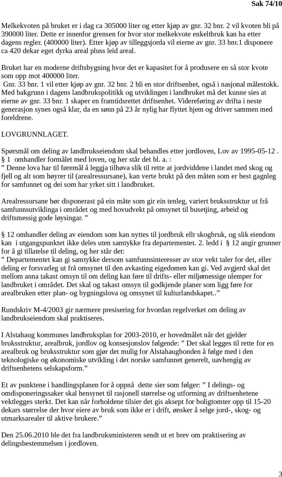 1 disponere ca 420 dekar eget dyrka areal pluss leid areal. Bruket har en moderne driftsbygning hvor det er kapasitet for å produsere en så stor kvote som opp mot 400000 liter. Gnr. 33 bnr.