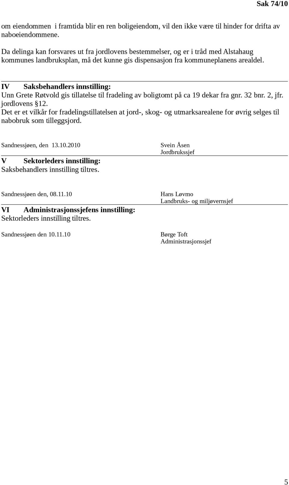 IV Saksbehandlers innstilling: Unn Grete Røtvold gis tillatelse til fradeling av boligtomt på ca 19 dekar fra gnr. 32 bnr. 2, jfr. jordlovens 12.