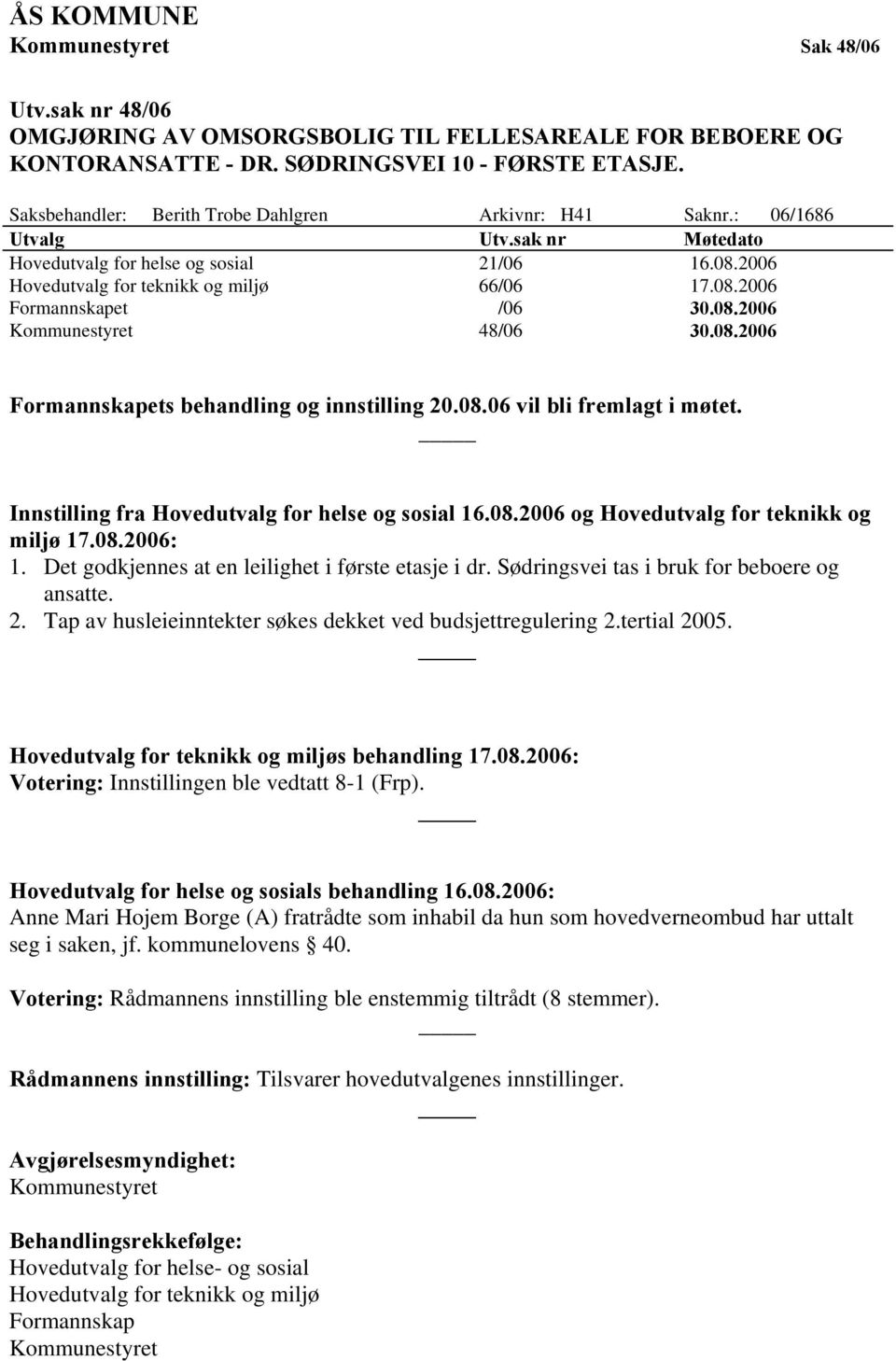 08.2006 48/06 30.08.2006 Formannskapets behandling og innstilling 20.08.06 vil bli fremlagt i møtet. Innstilling fra Hovedutvalg for helse og sosial 16.08.2006 og Hovedutvalg for teknikk og miljø 17.