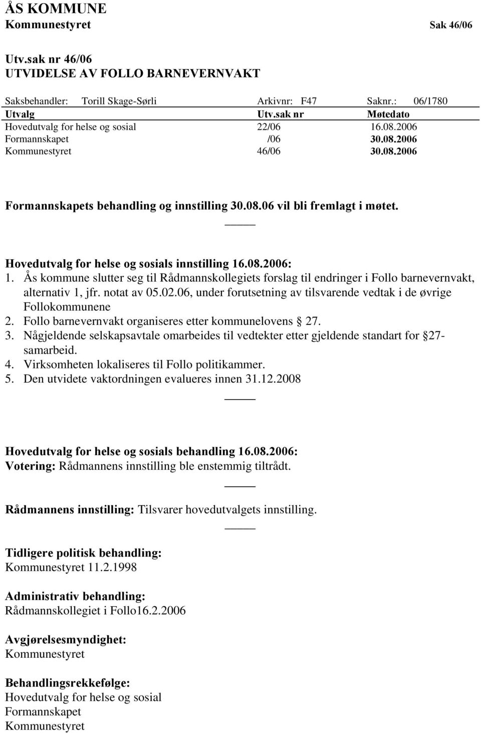 Hovedutvalg for helse og sosials innstilling 16.08.2006: 1. Ås kommune slutter seg til Rådmannskollegiets forslag til endringer i Follo barnevernvakt, alternativ 1, jfr. notat av 05.02.