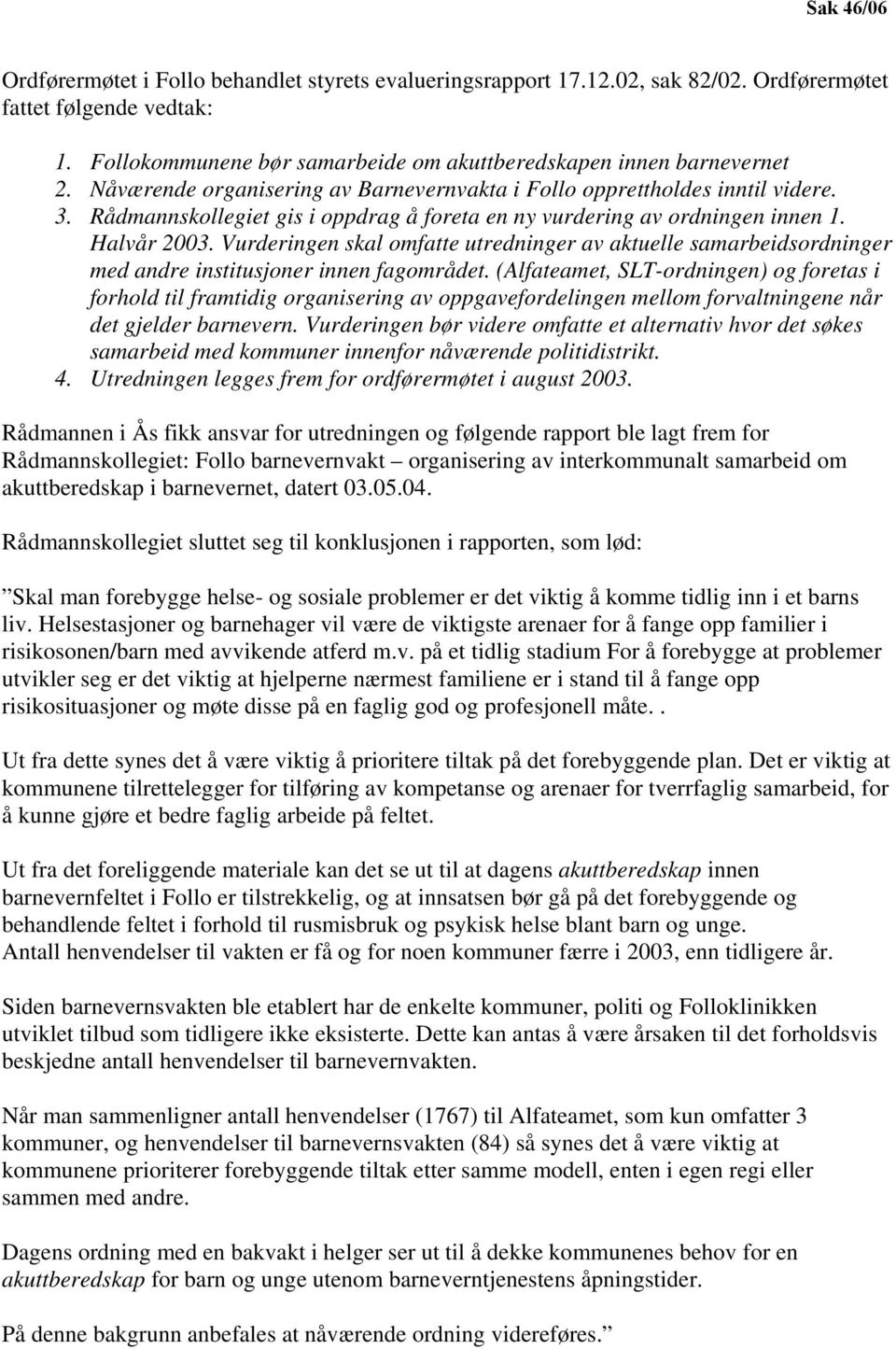 Rådmannskollegiet gis i oppdrag å foreta en ny vurdering av ordningen innen 1. Halvår 2003.