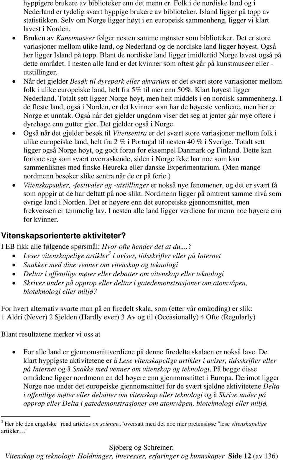 Det er store variasjoner mellom ulike land, og Nederland og de nordiske land ligger høyest. Også her ligger Island på topp. Blant de nordiske land ligger imidlertid Norge lavest også på dette området.