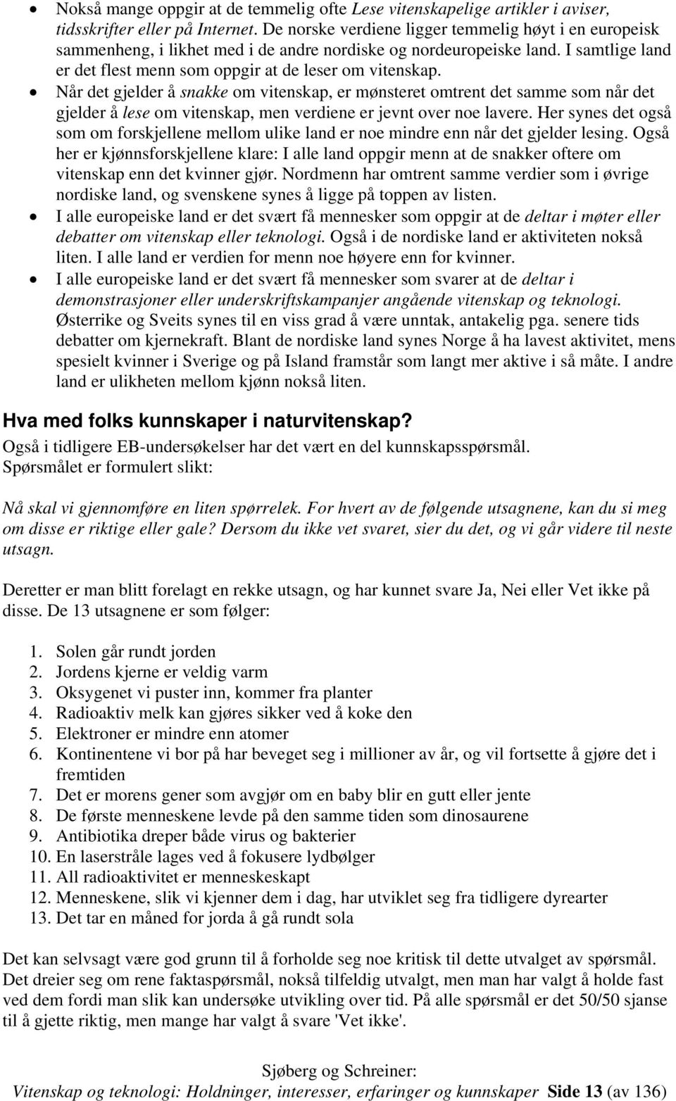 Når det gjelder å snakke om vitenskap, er mønsteret omtrent det samme som når det gjelder å lese om vitenskap, men verdiene er jevnt over noe lavere.