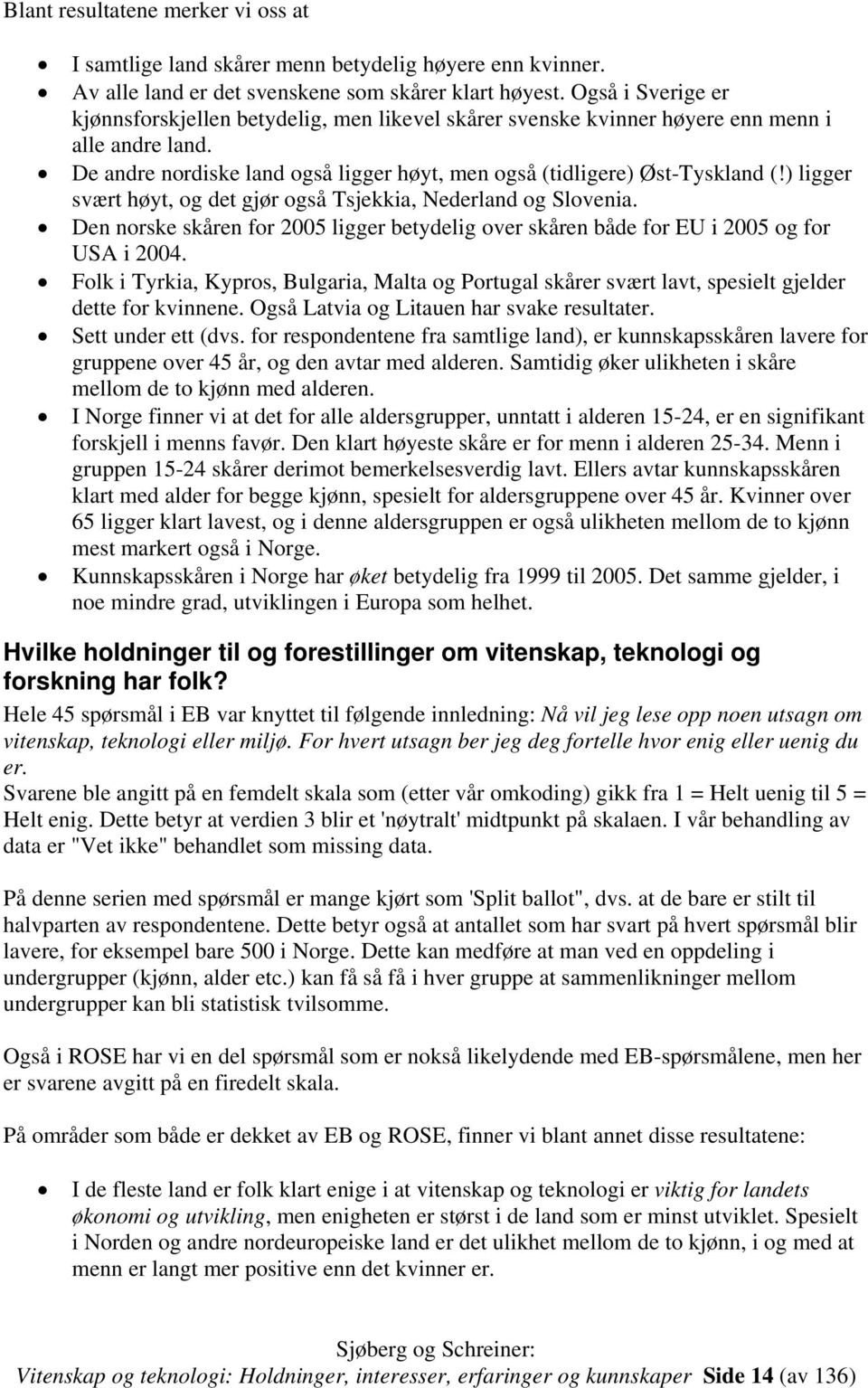 ) ligger svært høyt, og det gjør også Tsjekkia, Nederland og. Den norske skåren for 2005 ligger betydelig over skåren både for EU i 2005 og for USA i 2004.