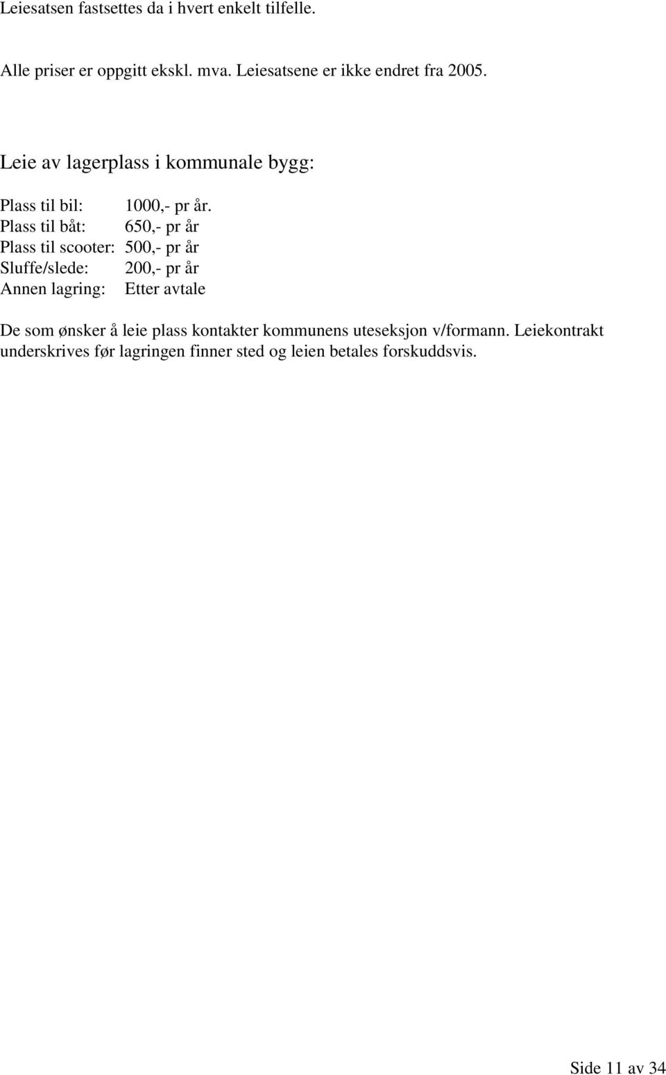 Plass til båt: 650,- pr år Plass til scooter: 500,- pr år Sluffe/slede: 200,- pr år Annen lagring: Etter avtale De