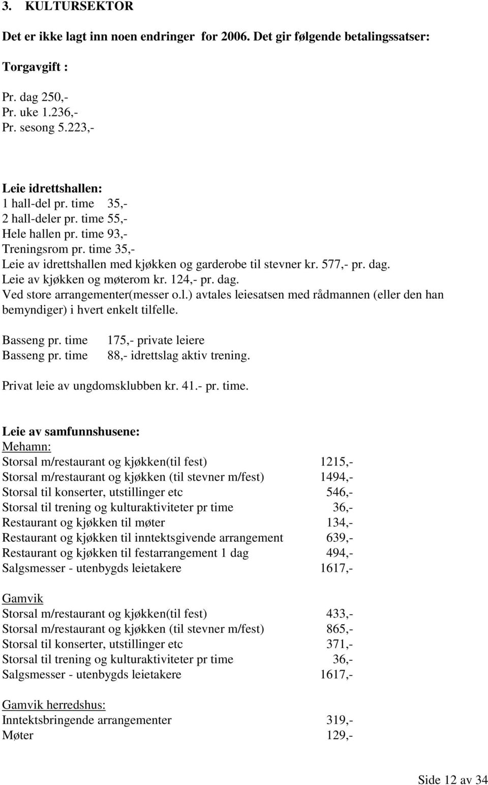 124,- pr. dag. Ved store arrangementer(messer o.l.) avtales leiesatsen med rådmannen (eller den han bemyndiger) i hvert enkelt tilfelle. Basseng pr. time Basseng pr.