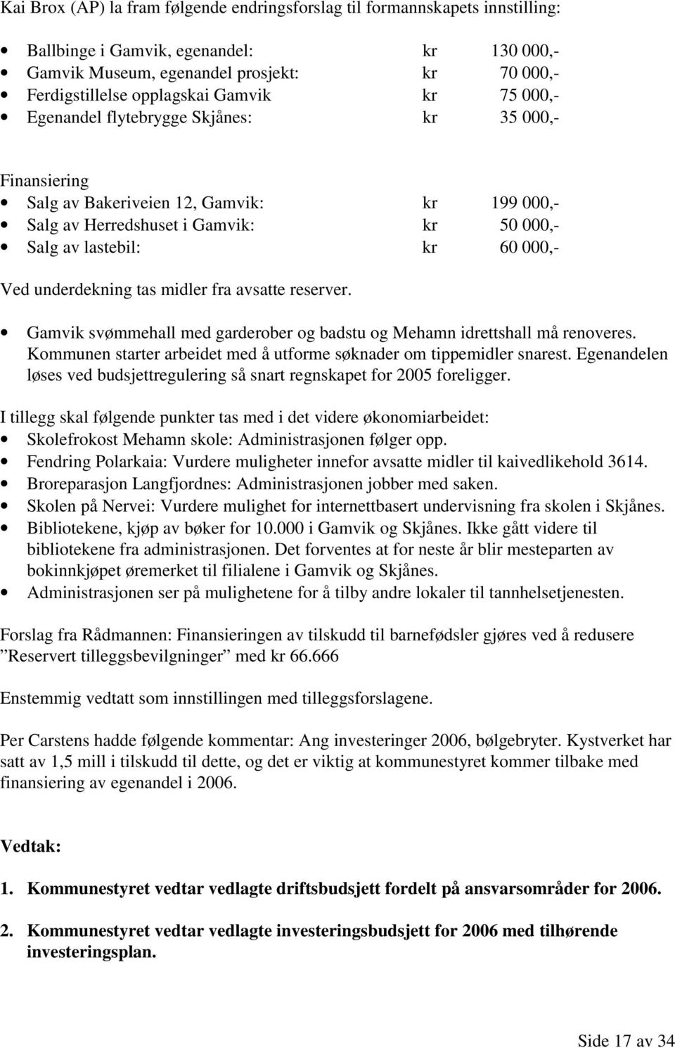 underdekning tas midler fra avsatte reserver. Gamvik svømmehall med garderober og badstu og Mehamn idrettshall må renoveres. Kommunen starter arbeidet med å utforme søknader om tippemidler snarest.