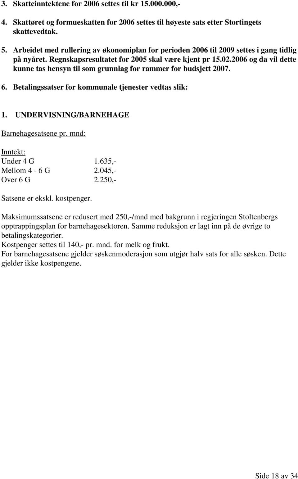 2006 og da vil dette kunne tas hensyn til som grunnlag for rammer for budsjett 2007. 6. Betalingssatser for kommunale tjenester vedtas slik: 1. UNDERVISNING/BARNEHAGE Barnehagesatsene pr.