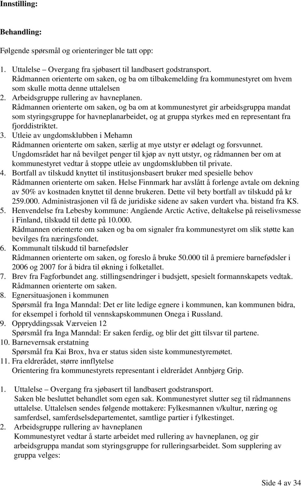 Rådmannen orienterte om saken, og ba om at kommunestyret gir arbeidsgruppa mandat som styringsgruppe for havneplanarbeidet, og at gruppa styrkes med en representant fra fjorddistriktet. 3.