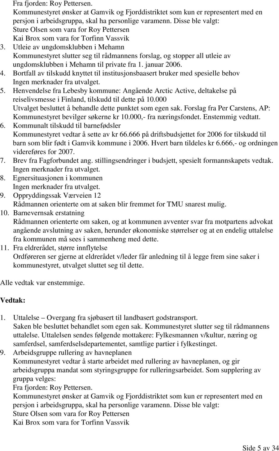 Utleie av ungdomsklubben i Mehamn Kommunestyret slutter seg til rådmannens forslag, og stopper all utleie av ungdomsklubben i Mehamn til private fra 1. januar 2006. 4.