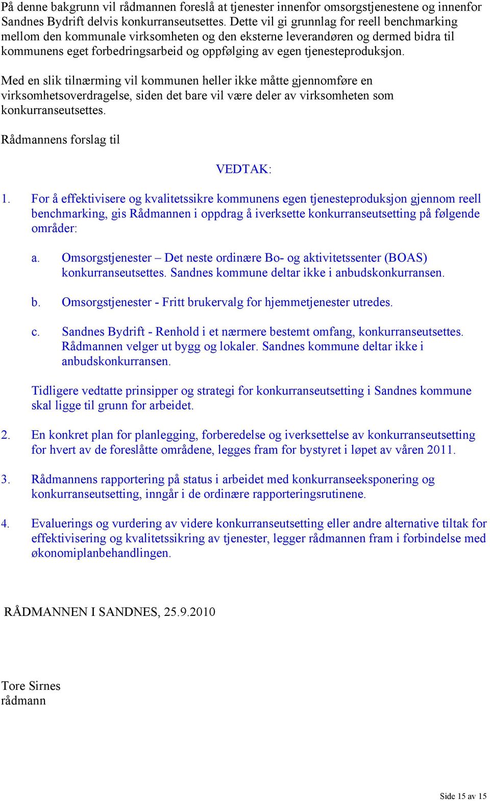 tjenesteproduksjon. Med en slik tilnærming vil kommunen heller ikke måtte gjennomføre en virksomhetsoverdragelse, siden det bare vil være deler av virksomheten som konkurranseutsettes.