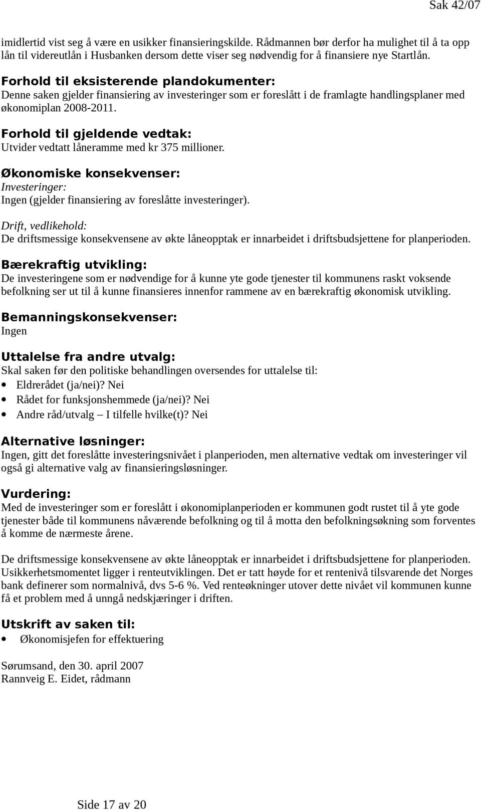 Forhold til eksisterende plandokumenter: Denne saken gjelder finansiering av investeringer som er foreslått i de framlagte handlingsplaner med økonomiplan 2008-2011.