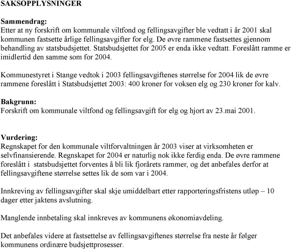 Kommunestyret i Stange vedtok i 2003 fellingsavgiftenes størrelse for 2004 lik de øvre rammene foreslått i Statsbudsjettet 2003: 400 kroner for voksen elg og 230 kroner for kalv.