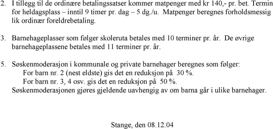 De øvrige barnehageplassene betales med 11 terminer pr. år. 5. Søskenmoderasjon i kommunale og private barnehager beregnes som følger: For barn nr.