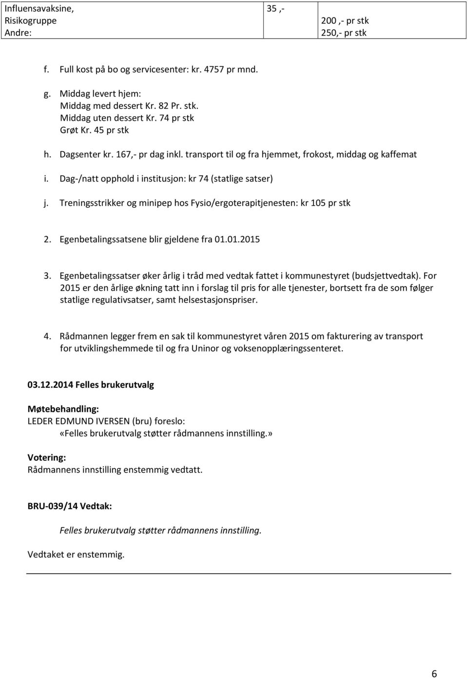 Treningsstrikker og minipep hos Fysio/ergoterapitjenesten: kr 105 pr stk 2. Egenbetalingssatsene blir gjeldene fra 01.01.2015 3.