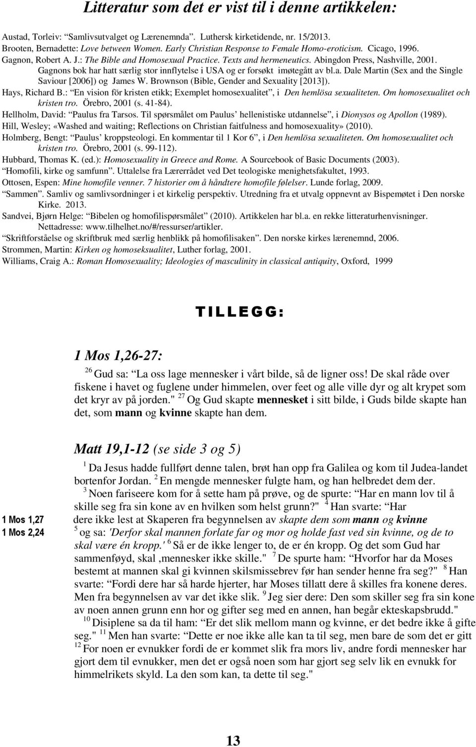 Gagnons bok har hatt særlig stor innflytelse i USA og er forsøkt imøtegått av bl.a. Dale Martin (Sex and the Single Saviour [2006]) og James W. Brownson (Bible, Gender and Sexuality [2013]).