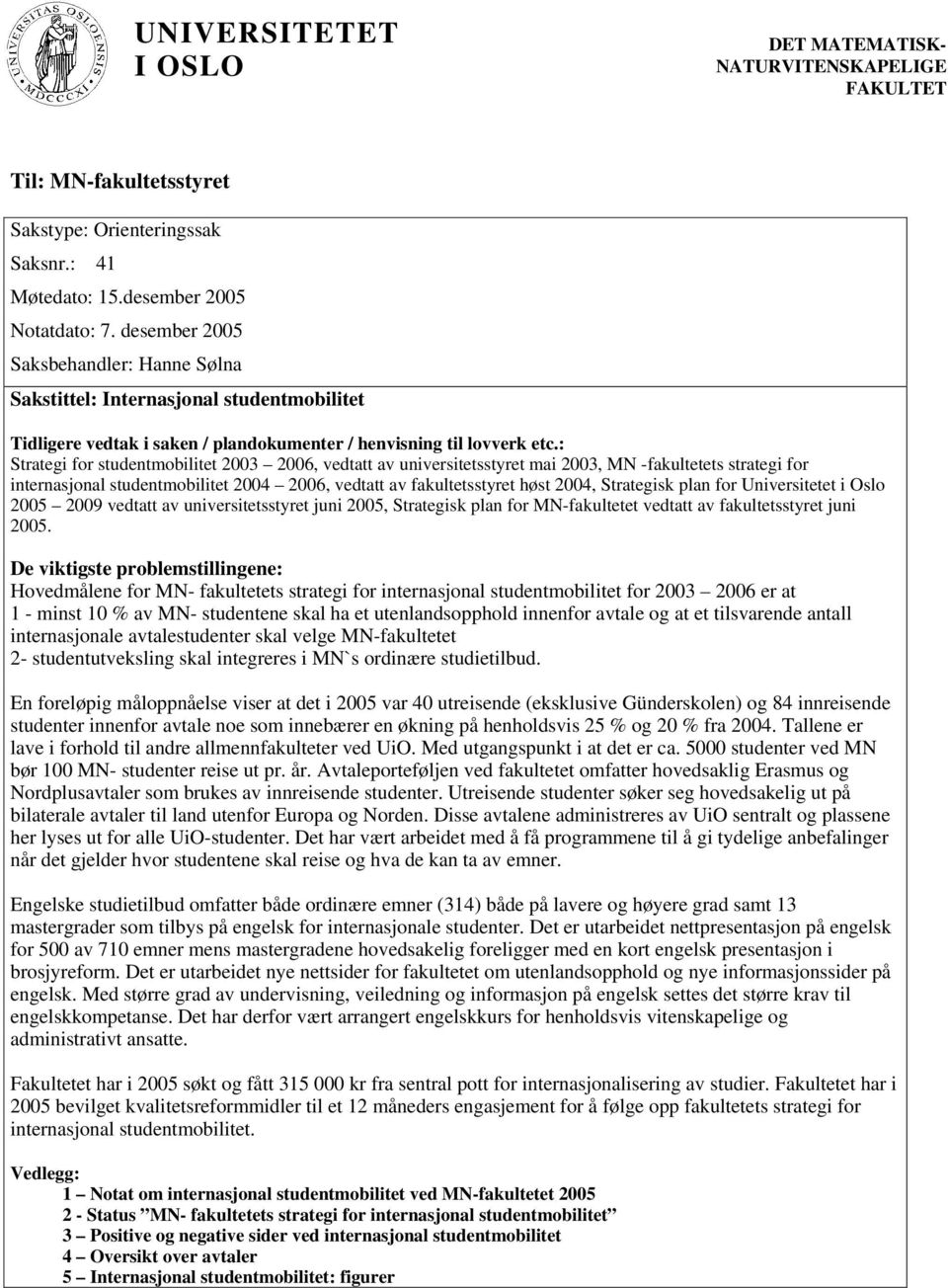 : Strategi for studentmobilitet 2003 2006, vedtatt av universitetsstyret mai 2003, MN -fakultetets strategi for internasjonal studentmobilitet 2004 2006, vedtatt av fakultetsstyret høst 2004,