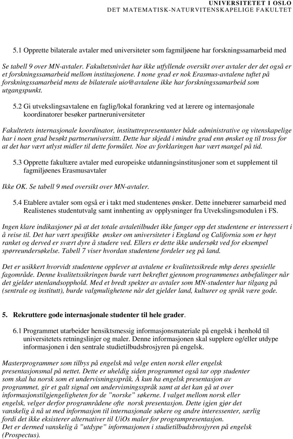 I none grad er nok Erasmus-avtalene tuftet på forskningssamarbeid mens de bilaterale uio@avtalene ikke har forskningssamarbeid som utgangspunkt. 5.