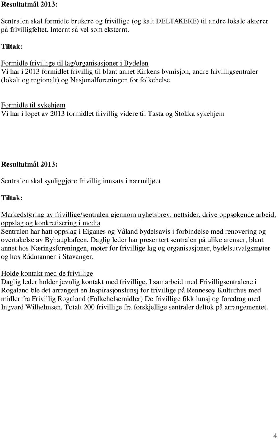 folkehelse Formidle til sykehjem Vi har i løpet av 2013 formidlet frivillig videre til Tasta og Stokka sykehjem Resultatmål 2013: Sentralen skal synliggjøre frivillig innsats i nærmiljøet