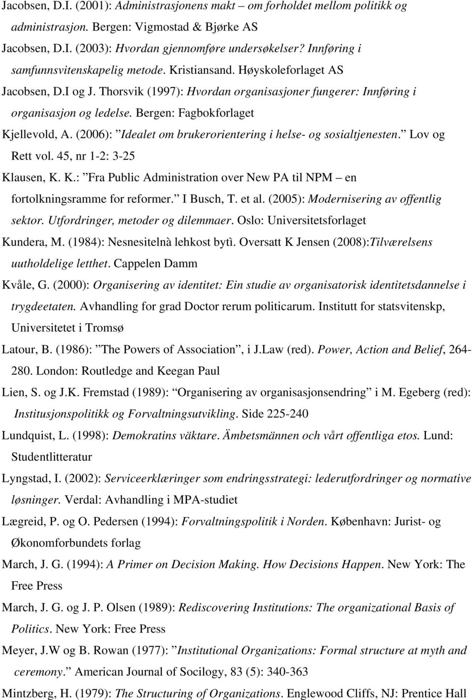 Bergen: Fagbokforlaget Kjellevold, A. (2006): Idealet om brukerorientering i helse- og sosialtjenesten. Lov og Rett vol. 45, nr 1-2: 3-25 Klausen, K. K.: Fra Public Administration over New PA til NPM en fortolkningsramme for reformer.
