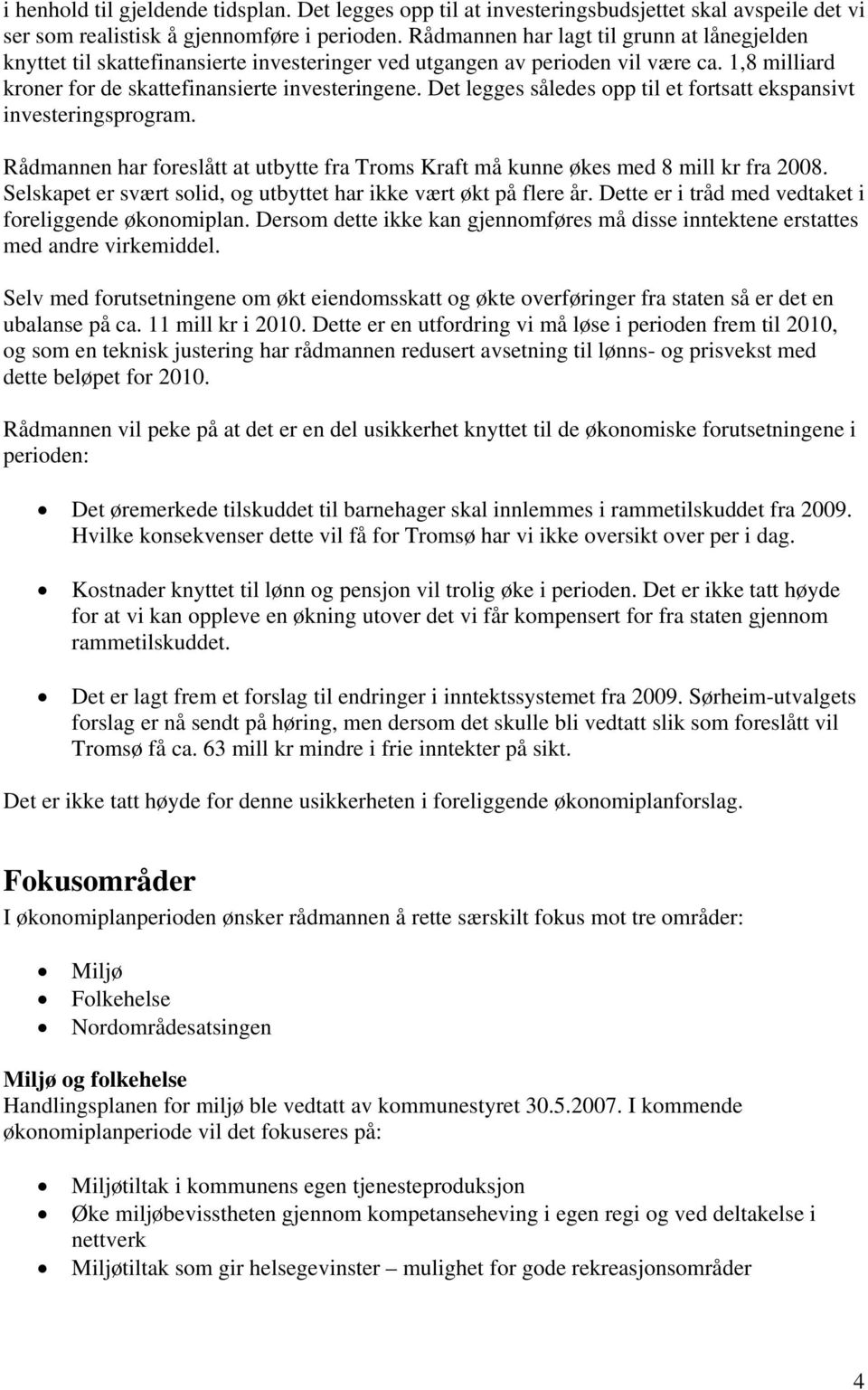 Det legges således opp til et fortsatt ekspansivt investeringsprogram. Rådmannen har foreslått at utbytte fra Troms Kraft må kunne økes med 8 mill kr fra 2008.