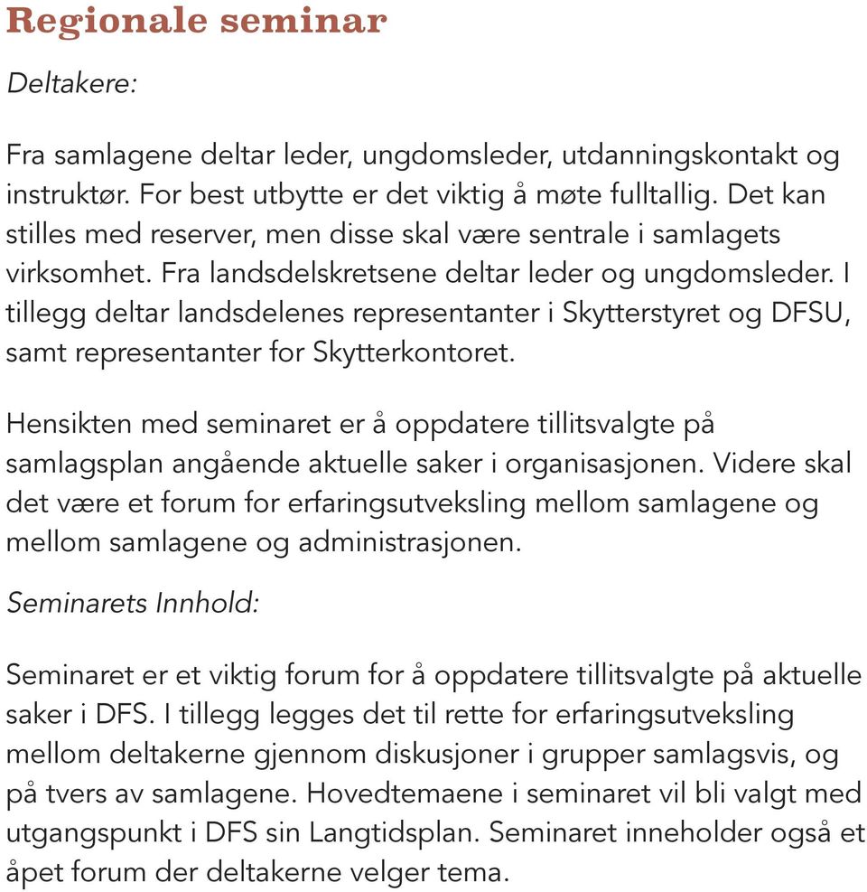 I tillegg deltar landsdelenes representanter i Skytterstyret og DFSU, samt representanter for Skytterkontoret.