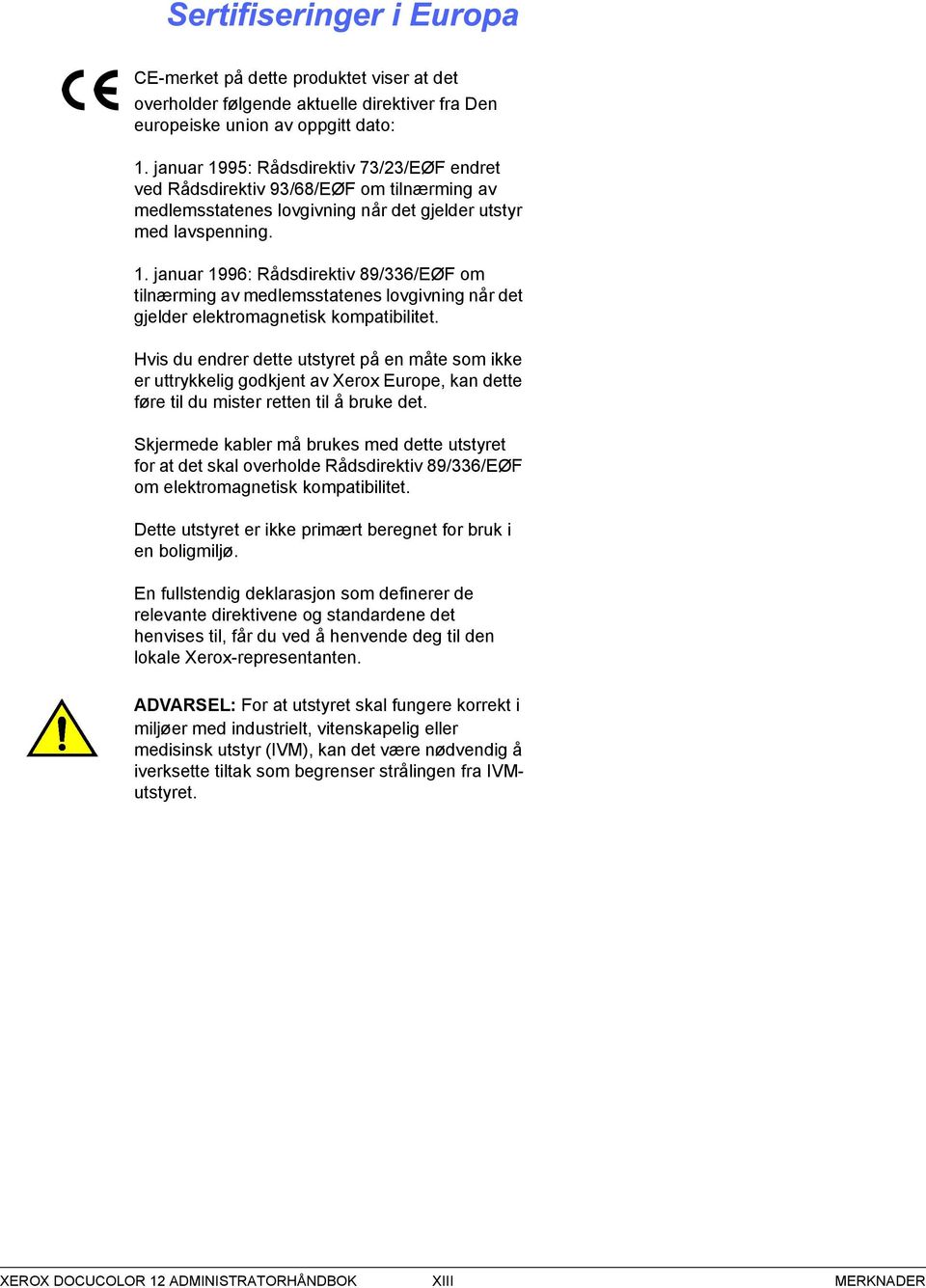 januar 199: Rådsdirektiv 89//EØF om tilnærming av medlemsstatenes lovgivning når det gjelder elektromagnetisk kompatibilitet.