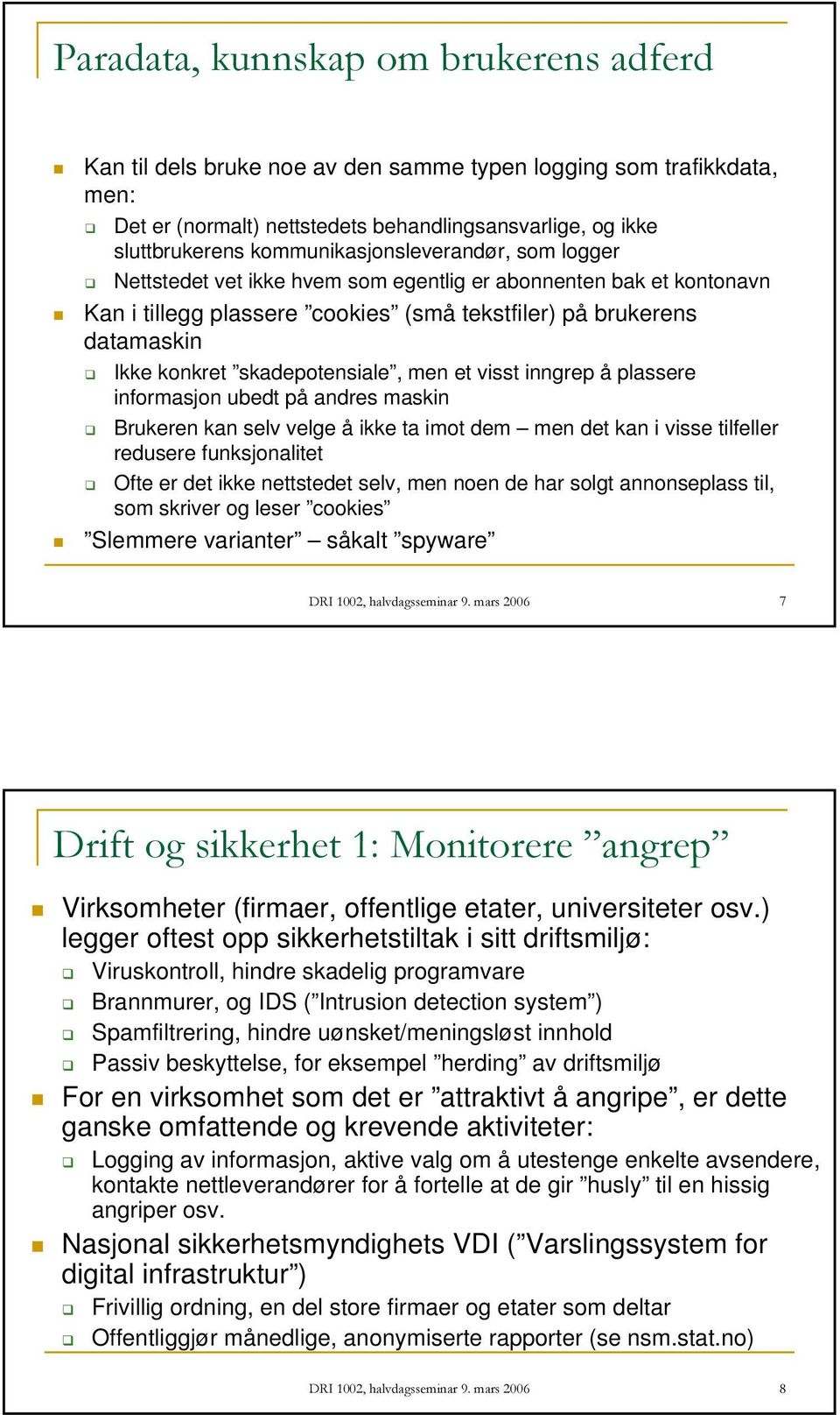 skadepotensiale, men et visst inngrep å plassere informasjon ubedt på andres maskin Brukeren kan selv velge å ikke ta imot dem men det kan i visse tilfeller redusere funksjonalitet Ofte er det ikke