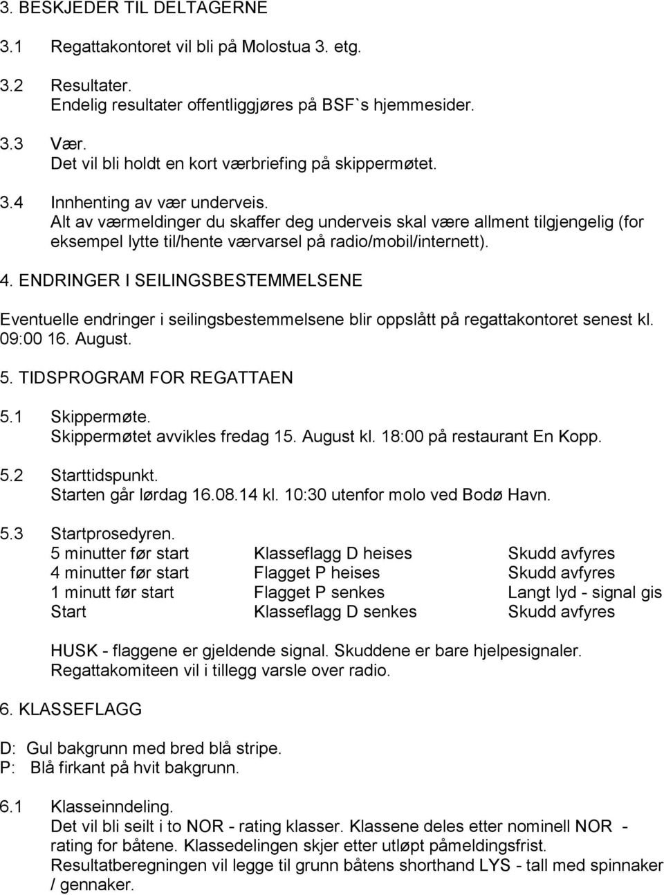 Alt av værmeldinger du skaffer deg underveis skal være allment tilgjengelig (for eksempel lytte til/hente værvarsel på radio/mobil/internett). 4.