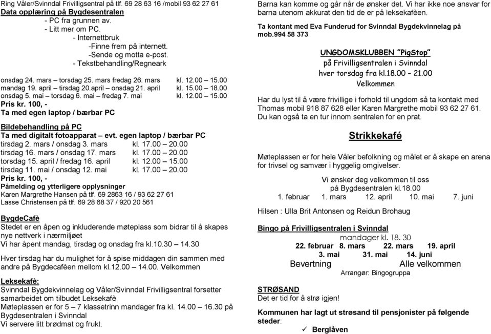 mai torsdag 6. mai fredag 7. mai kl. 12.00 15.00 Pris kr. 100, - Ta med egen laptop / bærbar PC Bildebehandling på PC Ta med digitalt fotoapparat evt. egen laptop / bærbar PC tirsdag 2.