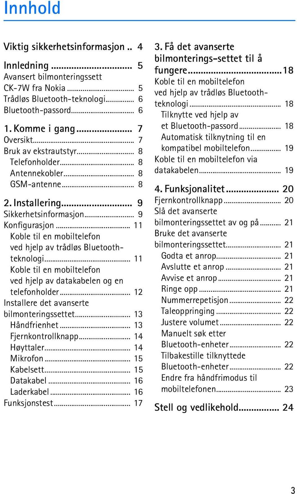 .. 11 Koble til en mobiltelefon ved hjelp av trådløs Bluetoothteknologi... 11 Koble til en mobiltelefon ved hjelp av datakabelen og en telefonholder... 12 Installere det avanserte bilmonteringssettet.