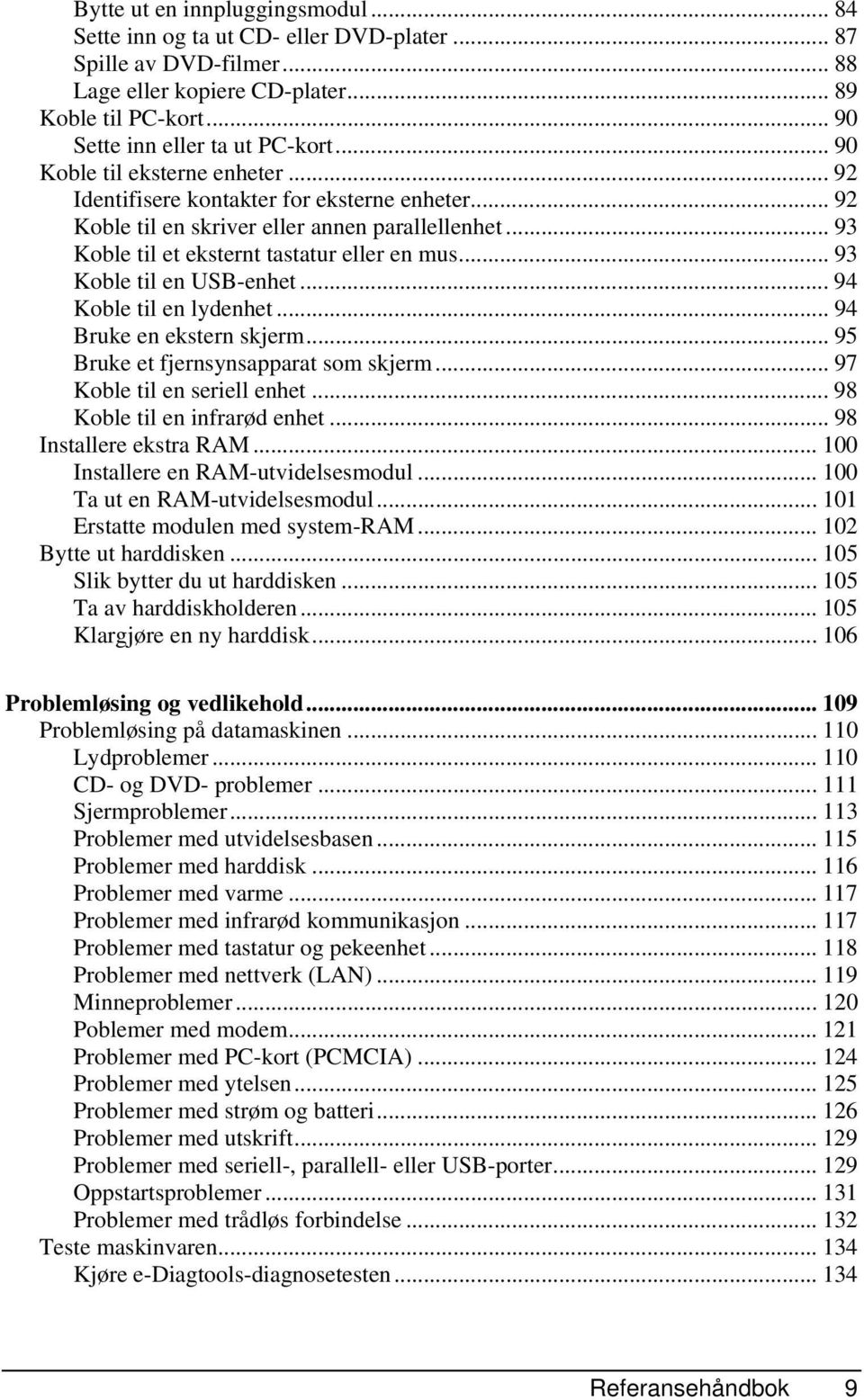 .. 93 Koble til en USB-enhet... 94 Koble til en lydenhet... 94 Bruke en ekstern skjerm... 95 Bruke et fjernsynsapparat som skjerm... 97 Koble til en seriell enhet... 98 Koble til en infrarød enhet.