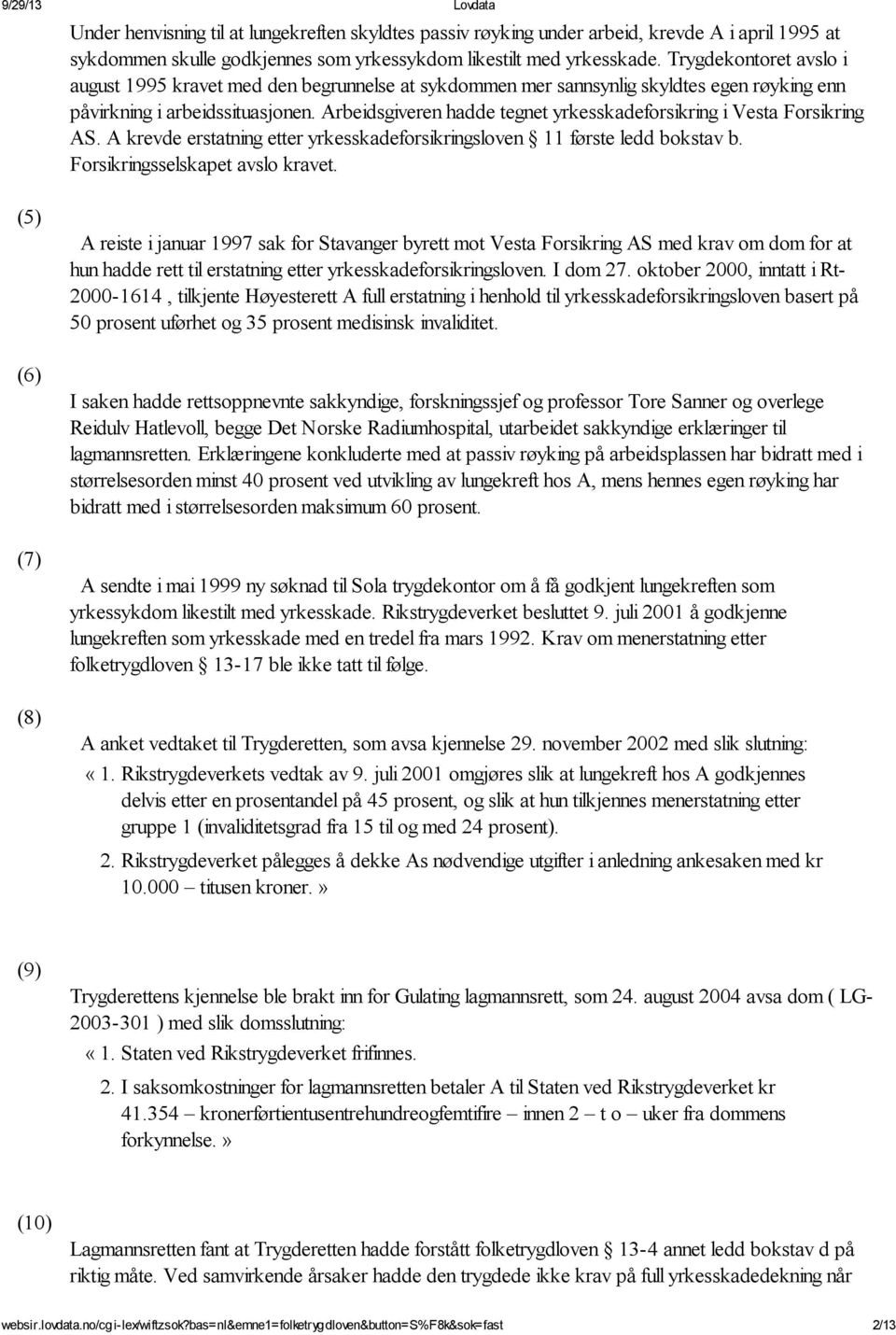 Arbeidsgiveren hadde tegnet yrkesskadeforsikring i Vesta Forsikring AS. A krevde erstatning etter yrkesskadeforsikringsloven 11 første ledd bokstav b. Forsikringsselskapet avslo kravet.