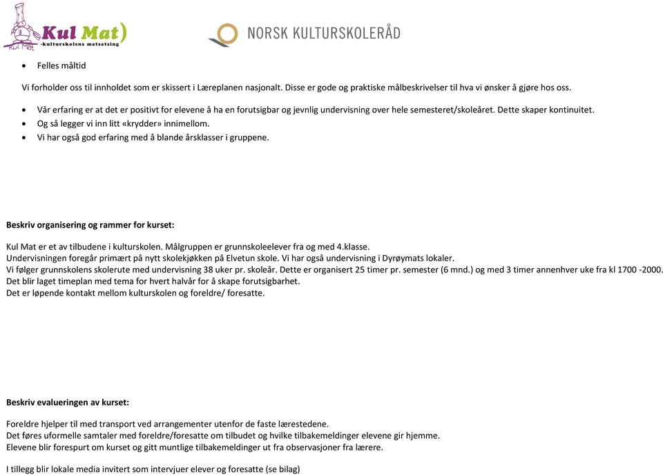 Vi har også god erfaring med å blande årsklasser i gruppene. Beskriv organisering og rammer for kurset: Kul Mat er et av tilbudene i kulturskolen. Målgruppen er grunnskoleelever fra og med 4.klasse. Undervisningen foregår primært på nytt skolekjøkken på Elvetun skole.