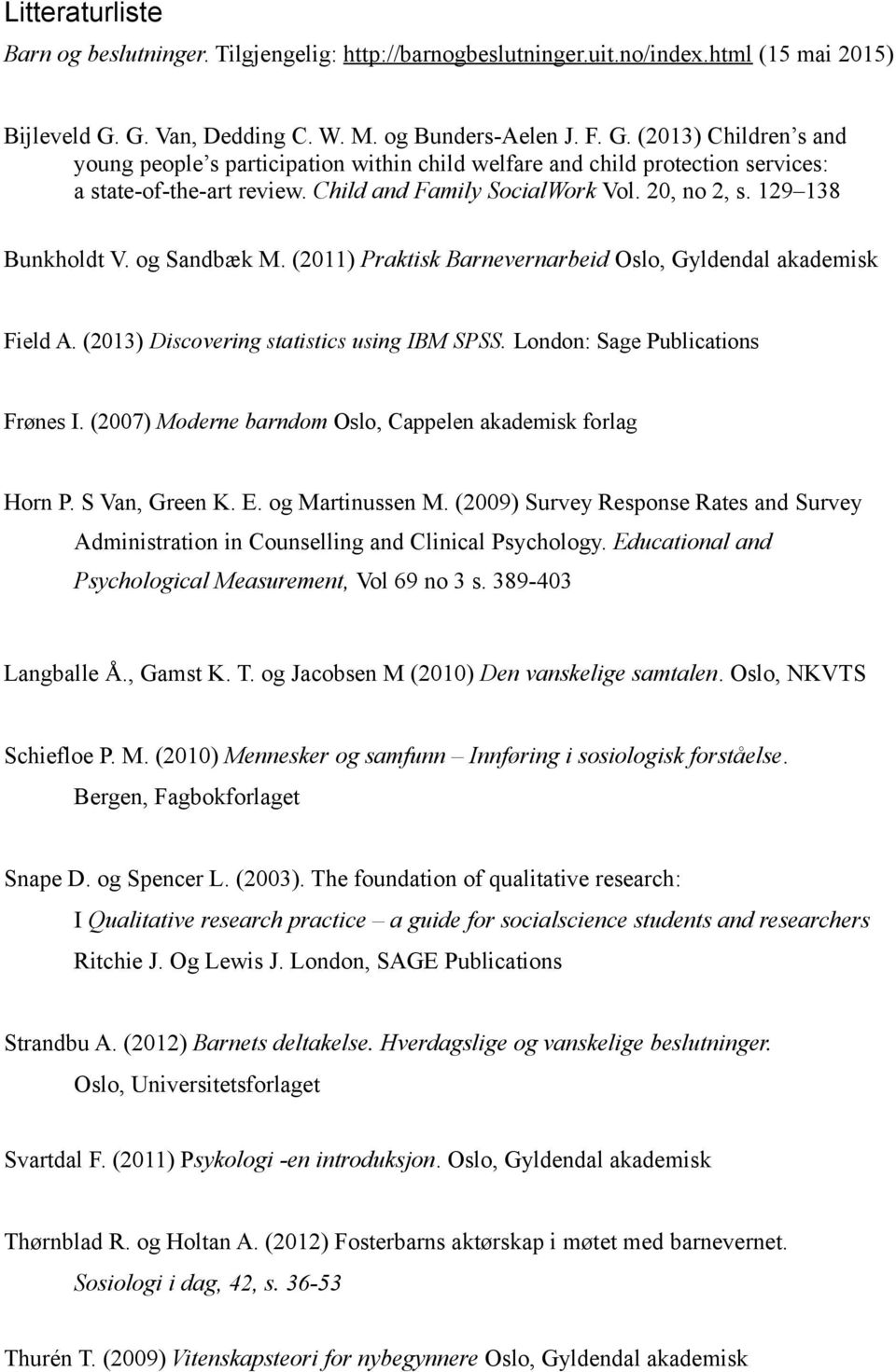 Child and Family SocialWork Vol. 20, no 2, s. 129 138 Bunkholdt V. og Sandbæk M. (2011) Praktisk Barnevernarbeid Oslo, Gyldendal akademisk Field A. (2013) Discovering statistics using IBM SPSS.