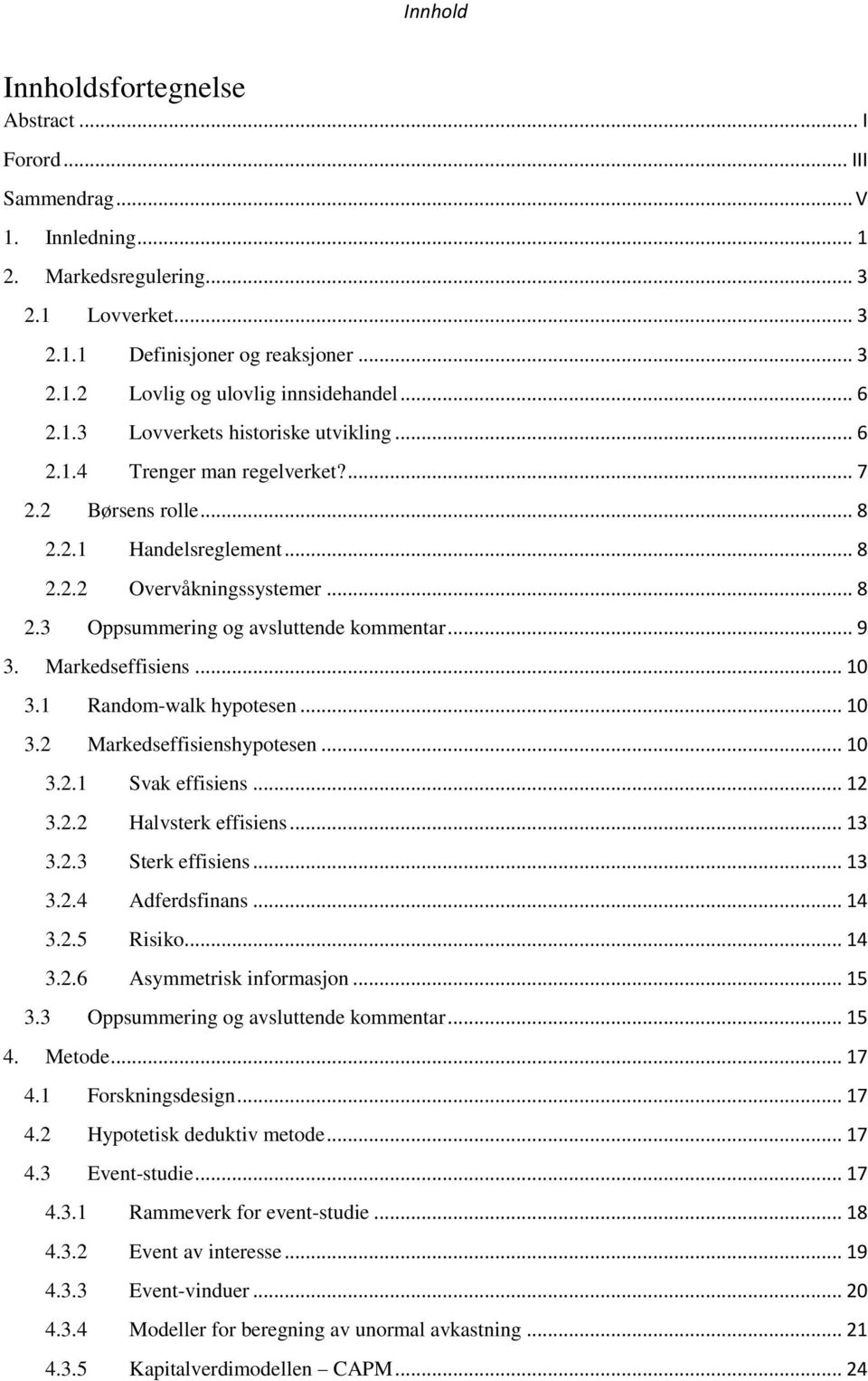 .. 9 3. Markedseffisiens... 10 3.1 Random-walk hypotesen... 10 3.2 Markedseffisienshypotesen... 10 3.2.1 Svak effisiens... 12 3.2.2 Halvsterk effisiens... 13 3.2.3 Sterk effisiens... 13 3.2.4 Adferdsfinans.