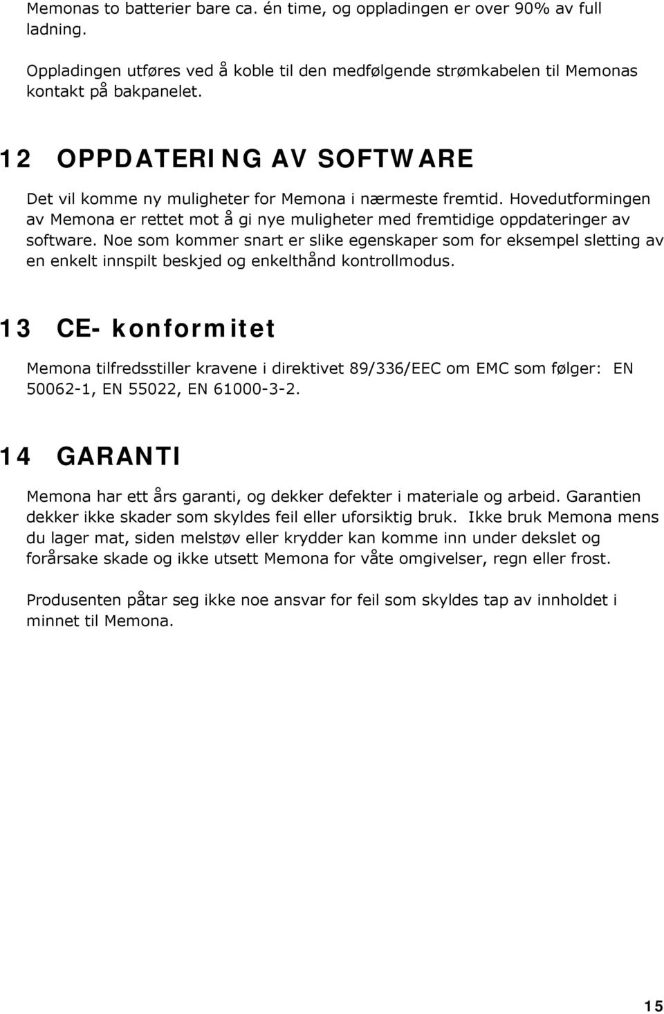 Noe som kommer snart er slike egenskaper som for eksempel sletting av en enkelt innspilt beskjed og enkelthånd kontrollmodus.