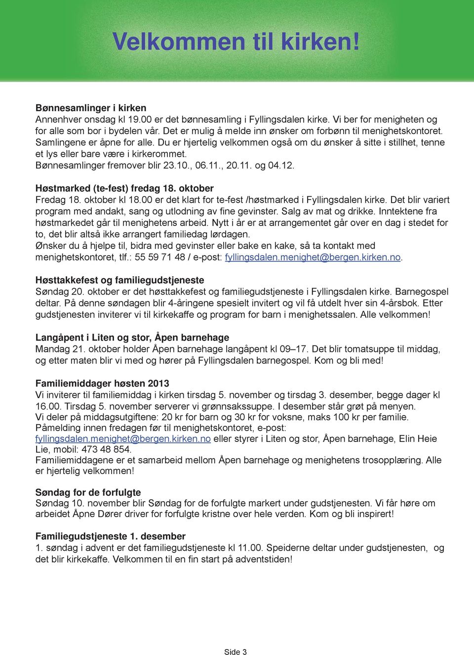 Du er hjertelig velkommen også om du ønsker å sitte i stillhet, tenne et lys eller bare være i kirkerommet. Bønnesamlinger fremover blir 23.10., 06.11., 20.11. og 04.12.