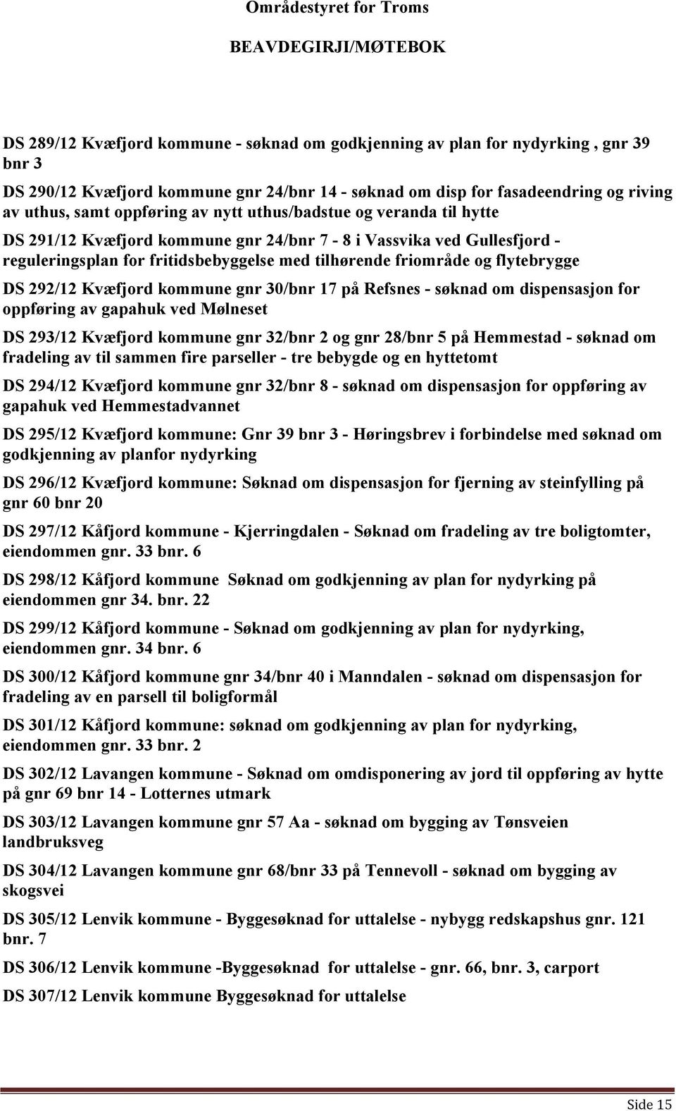 292/12 Kvæfjord kommune gnr 30/bnr 17 på Refsnes - søknad om dispensasjon for oppføring av gapahuk ved Mølneset DS 293/12 Kvæfjord kommune gnr 32/bnr 2 og gnr 28/bnr 5 på Hemmestad - søknad om