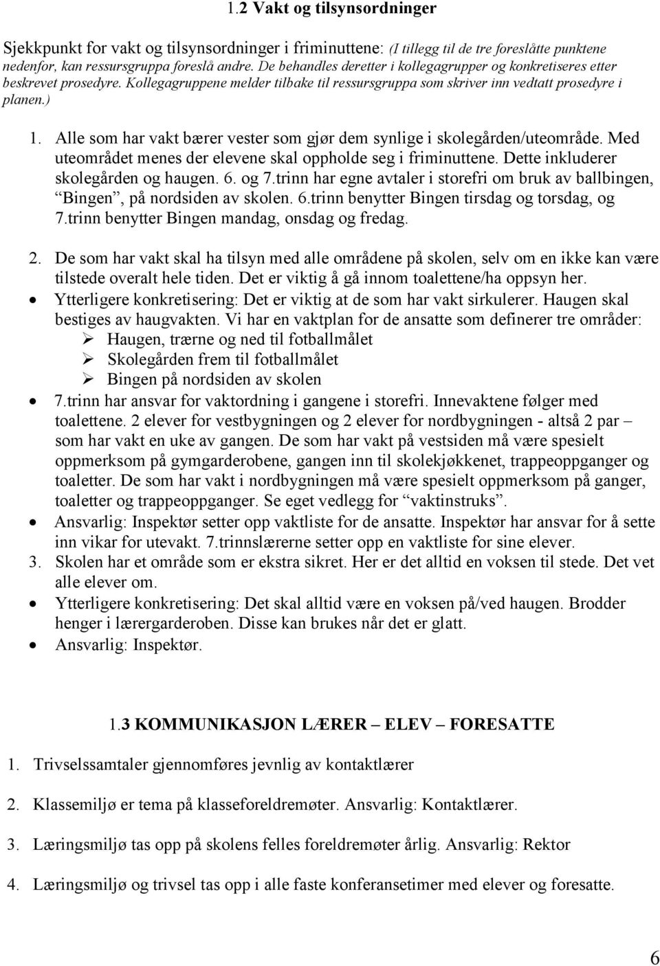 Alle som har vakt bærer vester som gjør dem synlige i skolegården/uteområde. Med uteområdet menes der elevene skal oppholde seg i friminuttene. Dette inkluderer skolegården og haugen. 6. og 7.