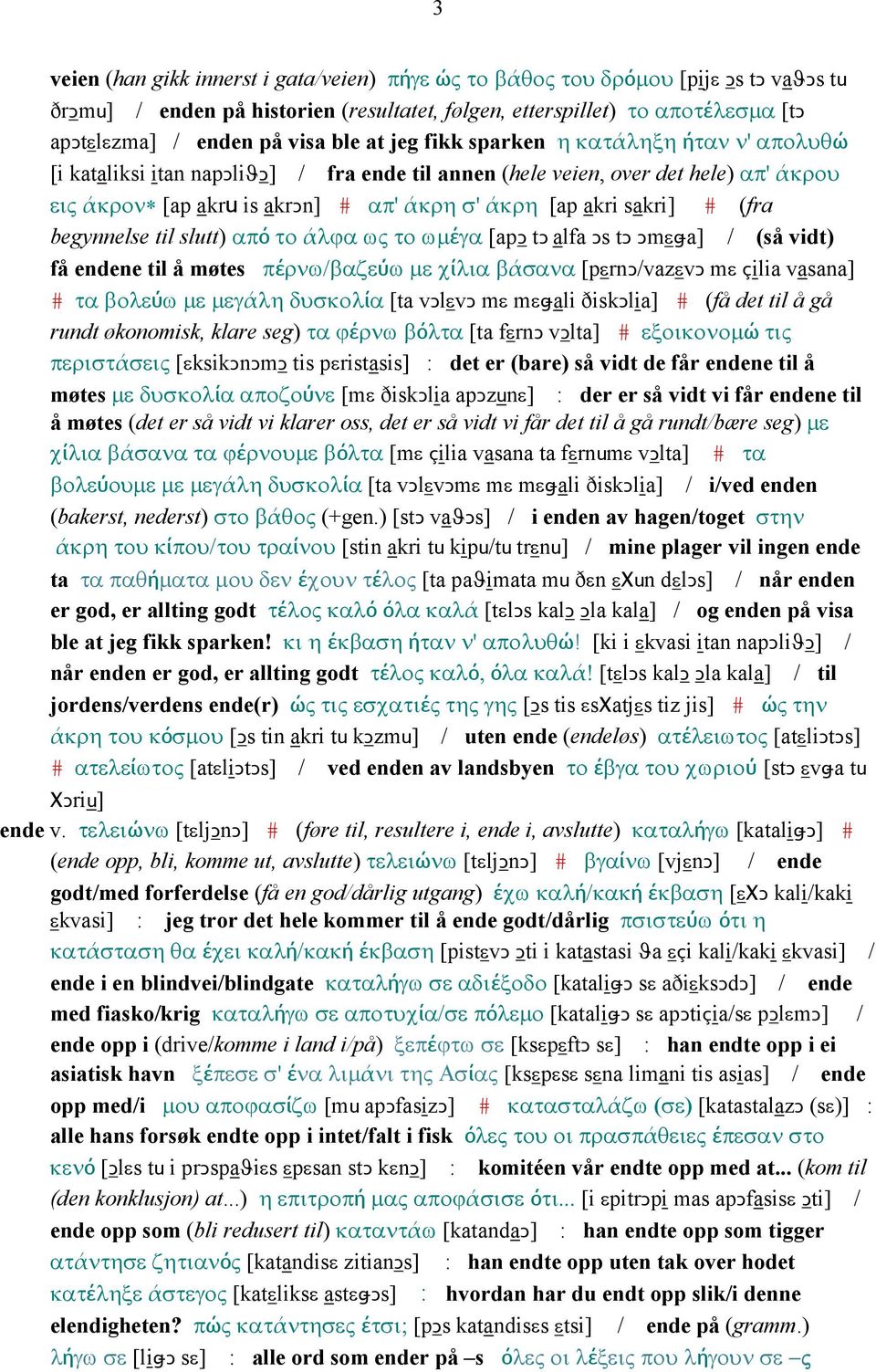 sakri] # (fra begynnelse til slutt) από το άλϕα ως το ωµέγα [apǥ tǥ alfa Ǥs tǥ Ǥmεǅa] / (så vidt) få endene til å møtes πέρνω/βαζεύω µε χίλια βάσανα [pεrnǥ/vazεvǥ mε çilia vasana] # τα βολεύω µε