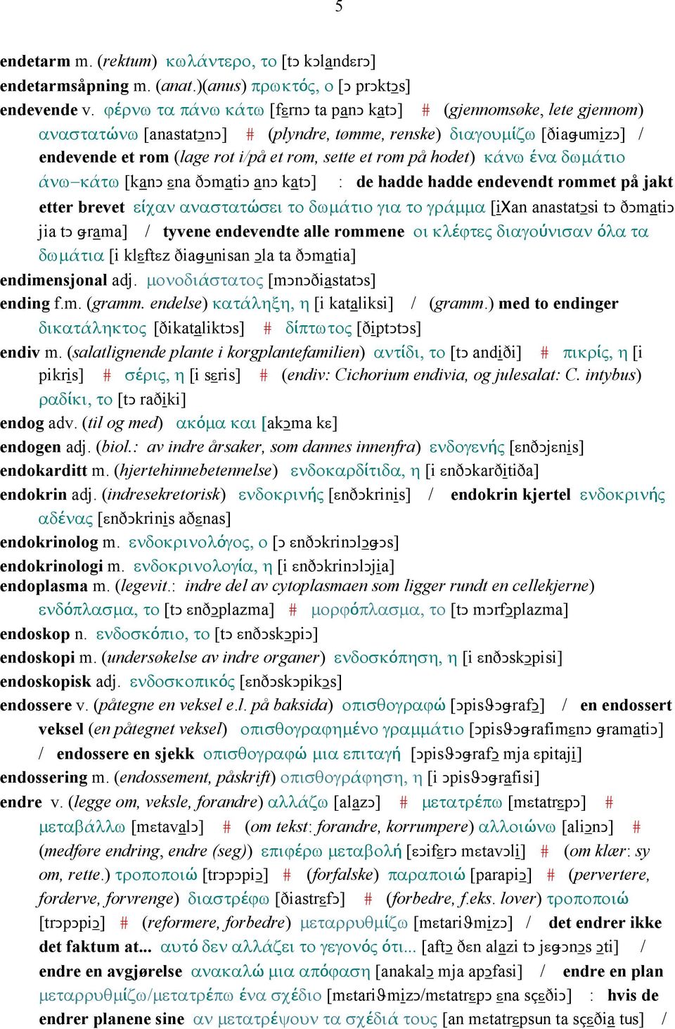 på hodet) κάνω ένα δωµάτιο άνω κάτω [kanǥ εna ðǥmatiǥ anǥ katǥ] : de hadde hadde endevendt rommet på jakt etter brevet είχαν αναστατώσει το δωµάτιο για το γράµµα [iχan anastatǥsi tǥ ðǥmatiǥ jia tǥ