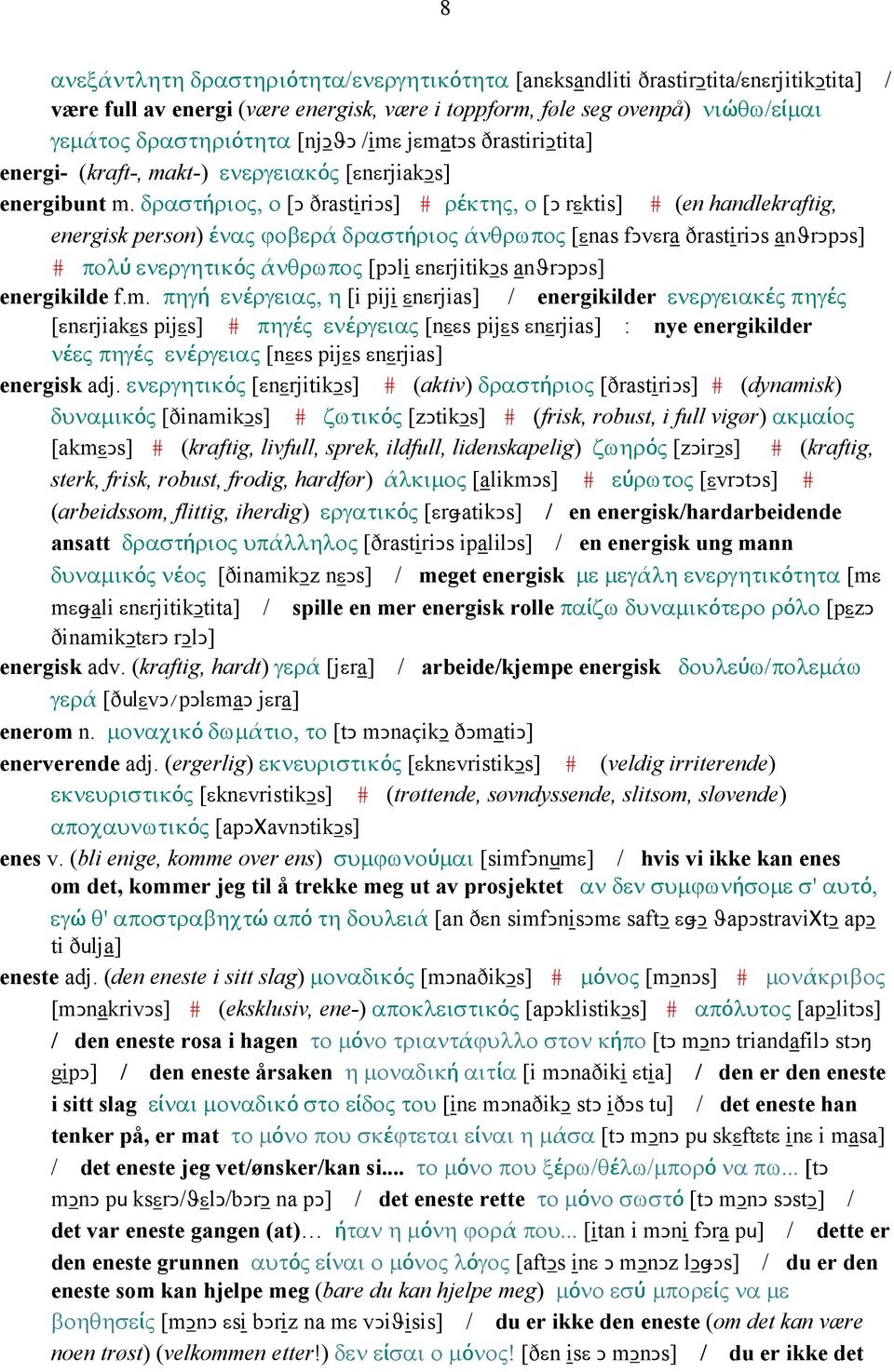 δραστήριος, ο [Ǥ ðrastiriǥs] # ρέκτης, ο [Ǥ rεktis] # (en handlekraftig, energisk person) ένας ϕοβερά δραστήριος άνθρωπος [εnas fǥvεra ðrastiriǥs anϑrǥpǥs] # πολύ ενεργητικός άνθρωπος [pǥli