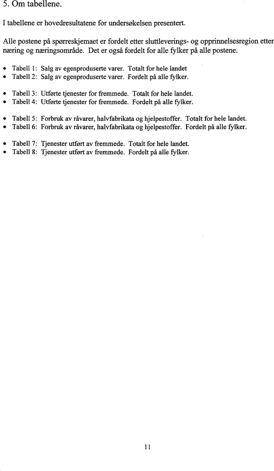 Tabell 3: Utforte tjenester for fremmede. Totalt for hele landet. Tabell 4: Utførte tjenester for fremmede. Fordelt på alle fylker. Tabell 5: Forbruk av råvarer, halvfabrikata og hjelpestoffer.