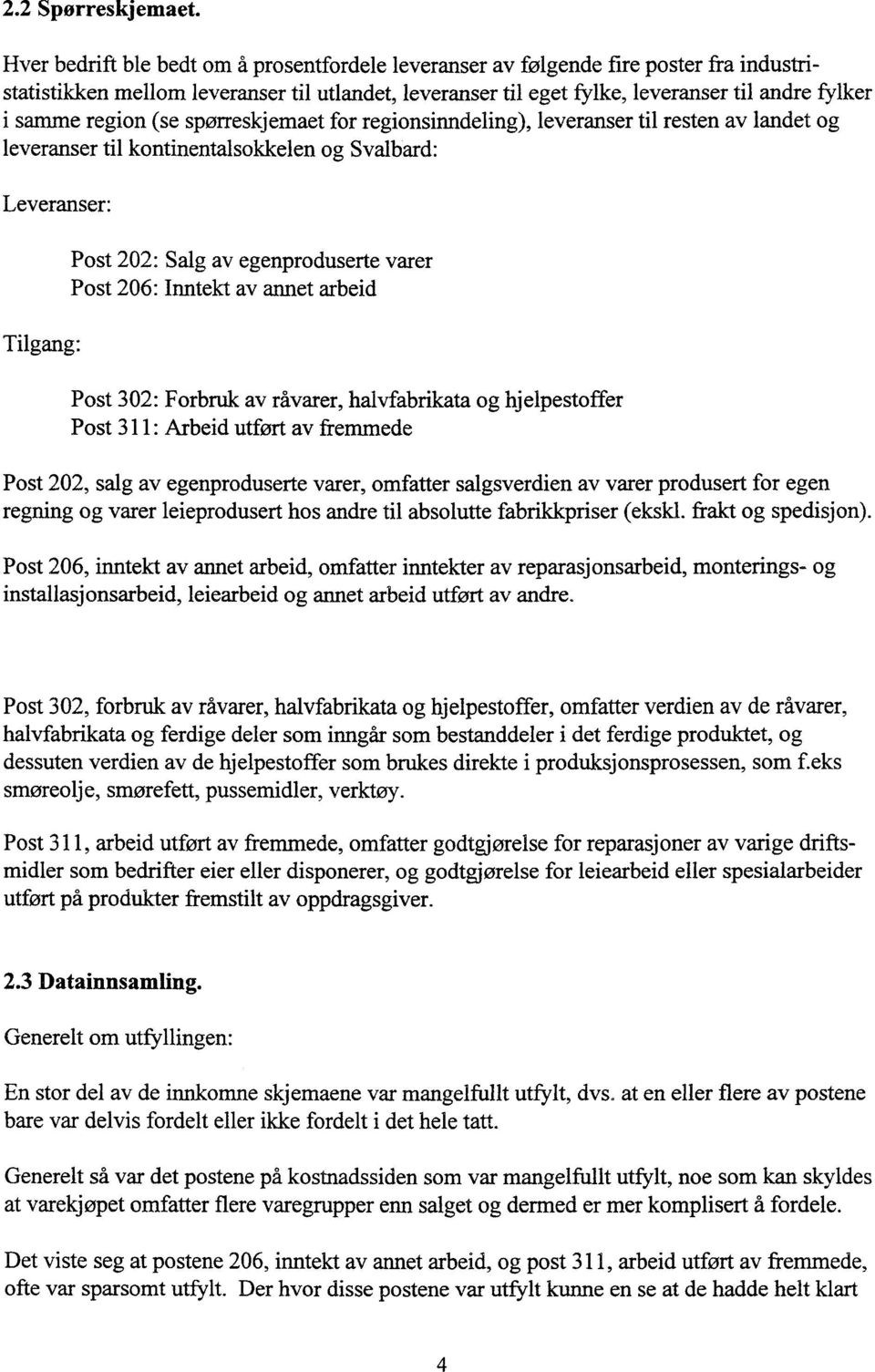 region (se spørreskjemaet for regionsinndeling), leveranser til resten av landet og leveranser til kontinentalsokkelen og Svalbard: Leveranser: Tilgang: Post 202: Salg av egenproduserte varer Post