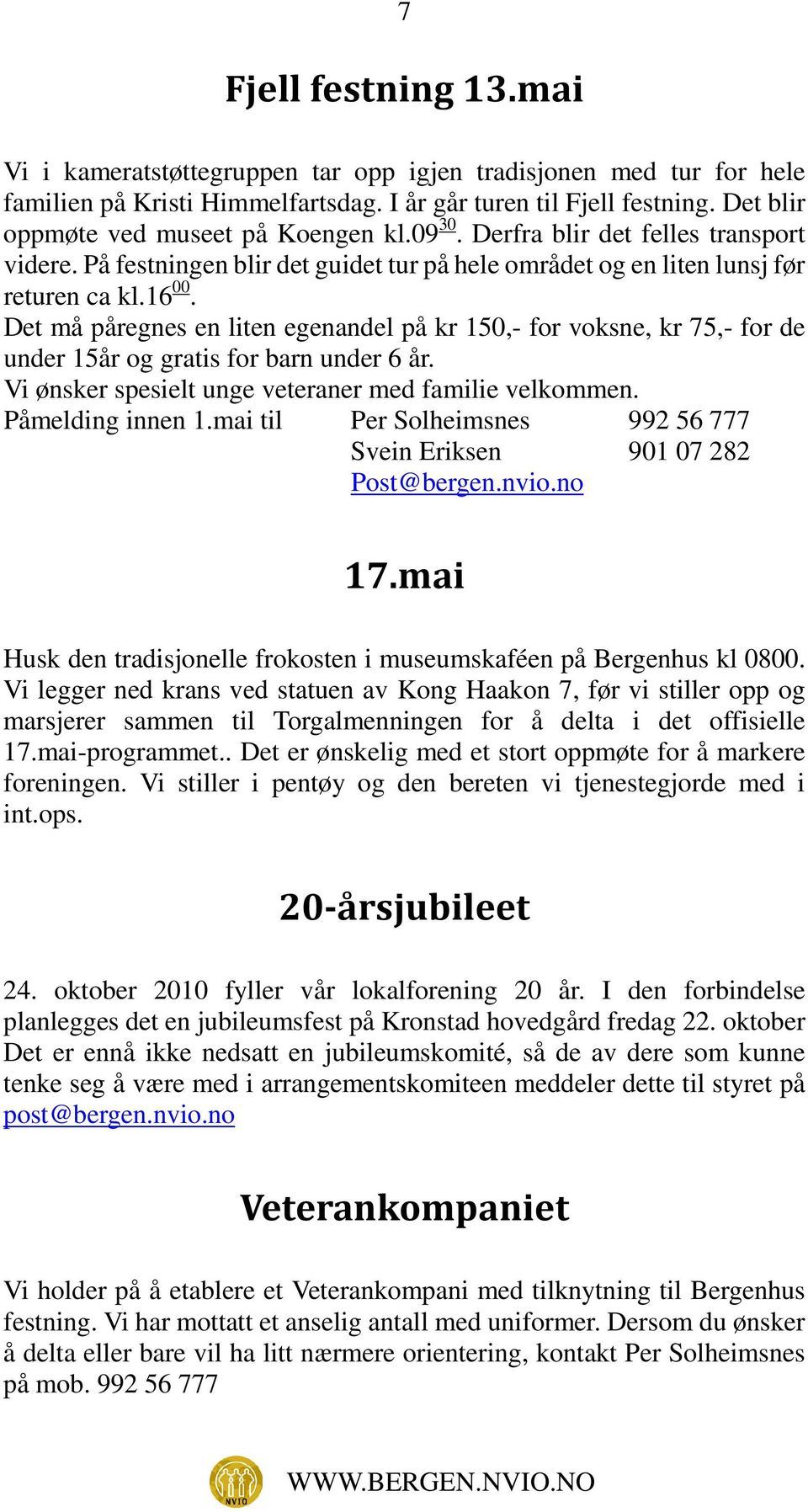 Det må påregnes en liten egenandel på kr 150,- for voksne, kr 75,- for de under 15år og gratis for barn under 6 år. Vi ønsker spesielt unge veteraner med familie velkommen. Påmelding innen 1.