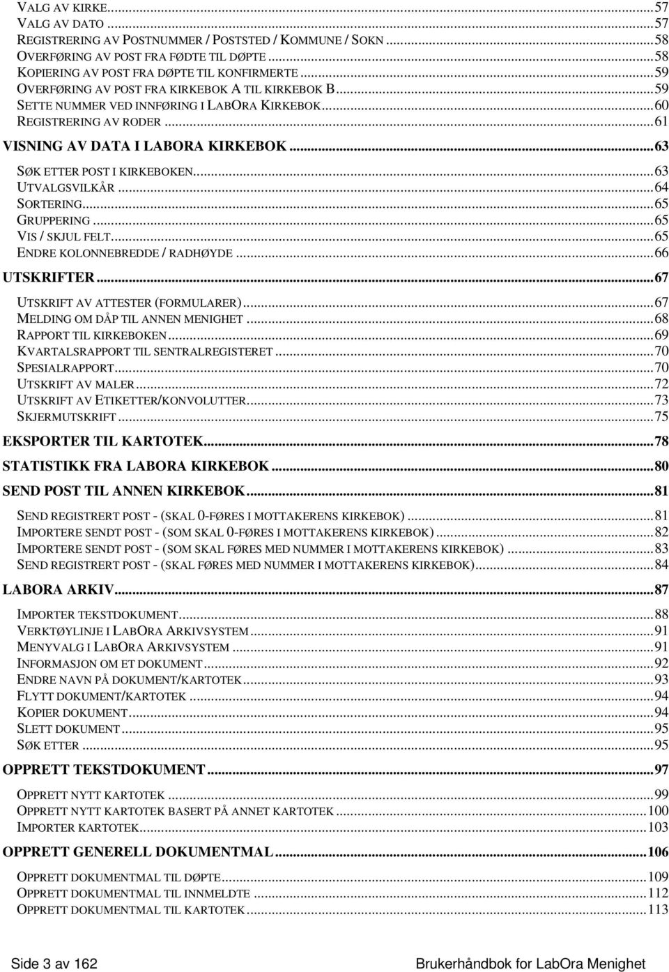 ..63 SØK ETTER POST I KIRKEBOKEN...63 UTVALGSVILKÅR...64 SORTERING...65 GRUPPERING...65 VIS / SKJUL FELT...65 ENDRE KOLONNEBREDDE / RADHØYDE...66 UTSKRIFTER...67 UTSKRIFT AV ATTESTER (FORMULARER).