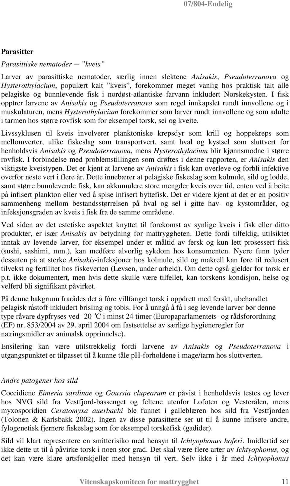 I fisk opptrer larvene av Anisakis og Pseudoterranova som regel innkapslet rundt innvollene og i muskulaturen, mens Hysterothylacium forekommer som larver rundt innvollene og som adulte i tarmen hos