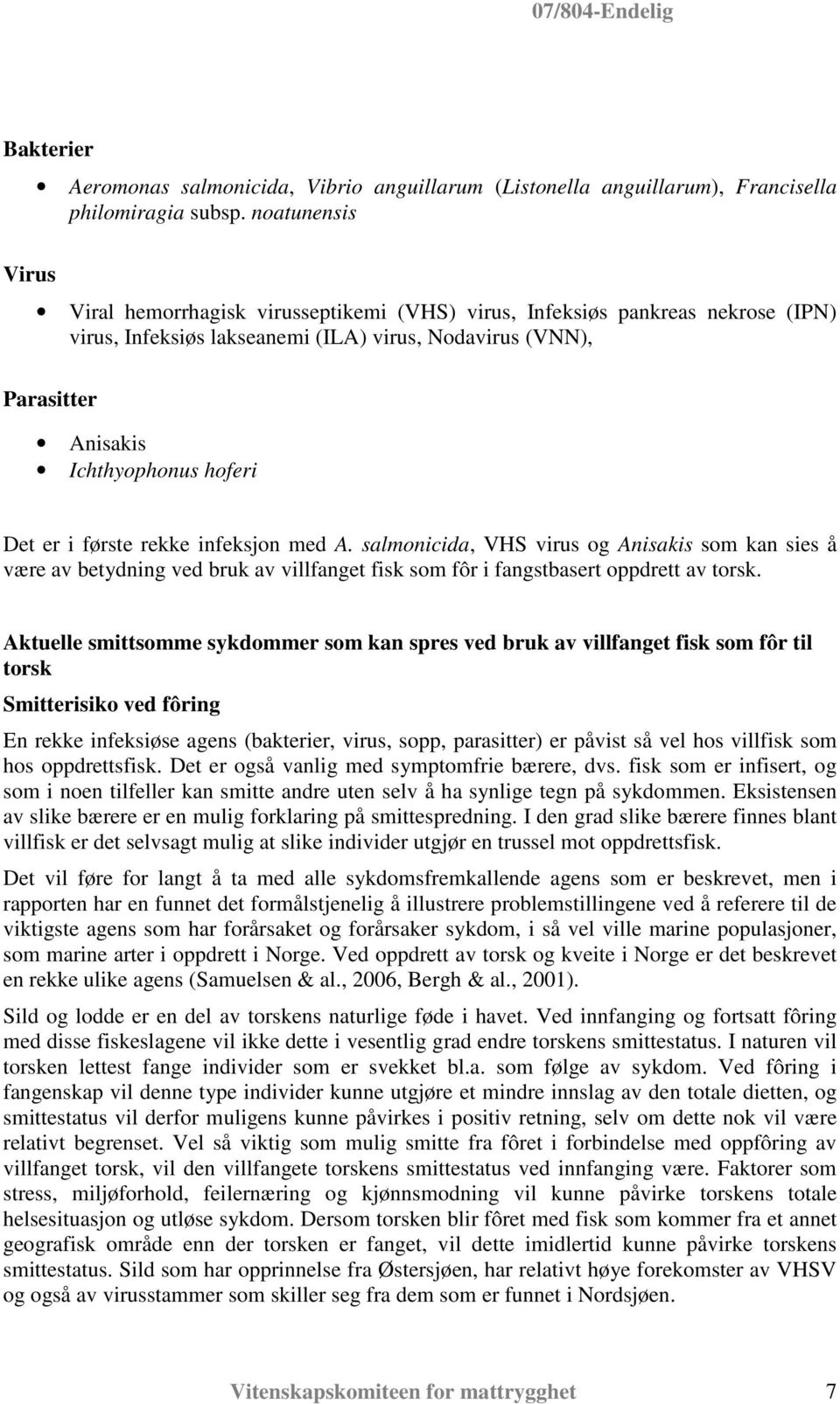 Det er i første rekke infeksjon med A. salmonicida, VHS virus og Anisakis som kan sies å være av betydning ved bruk av villfanget fisk som fôr i fangstbasert oppdrett av torsk.