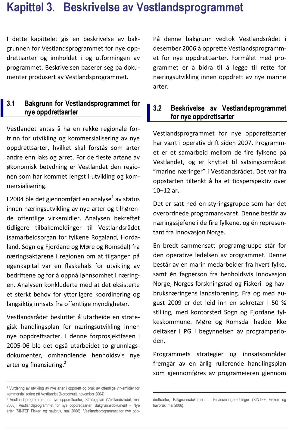 1 Bakgrunn for Vestlandsprogrammet for nye oppdrettsarter Vestlandet antas å ha en rekke regionale fortrinn for utvikling og kommersialisering av nye oppdrettsarter, hvilket skal forstås som arter